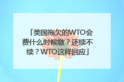 美国拖欠的WTO会费什么时候缴？还续不续？WTO这样回应